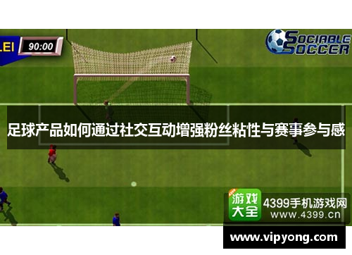 足球产品如何通过社交互动增强粉丝粘性与赛事参与感