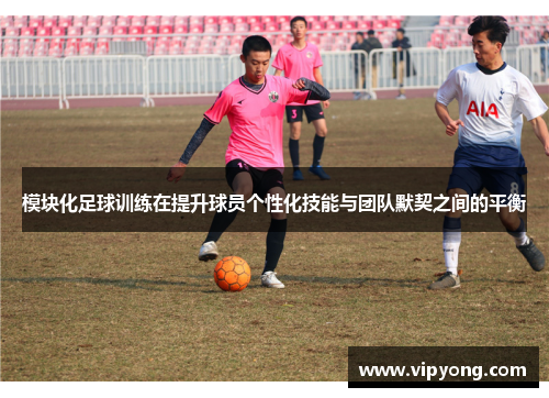 模块化足球训练在提升球员个性化技能与团队默契之间的平衡